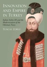 bokomslag Innovation and Empire in Turkey: Sultan Selim III and the Modernisation of the Ottoman Navy