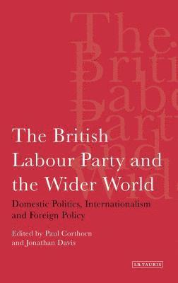 bokomslag The British Labour Party and the Wider World: Domestic Politics, Internationalism and Foreign Policy