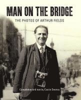 Arthur Fields, Ciaran Deeney, David Clarke - Man on the Bridge: The Photos of Arthur Fields, Inbunden