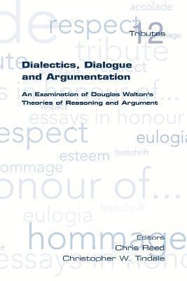 Chris Reed, Christopher W. Tindale - Dialectics, Dialogue and Argumentation. An Examination of Douglas Walton's Theories of Reasoning, Häftad
