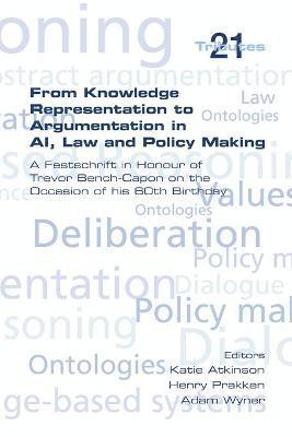 Katie Atkinson, Henry Prakken, Adam Wyner - From Knowledge Representation to Argumentation in AI, Law and Policy Making. A Festscrift in Honour of Trevor Bench-Capon on the Occasion of his 60th Birthday, Häftad