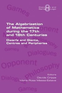 bokomslag The Algebrization of Mathematics during the 17th and 18th Centuries. Dwarfs and Giants, Centres and Peripheries