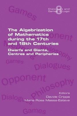 bokomslag The Algebrization of Mathematics during the 17th and 18th Centuries. Dwarfs and Giants, Centres and Peripheries