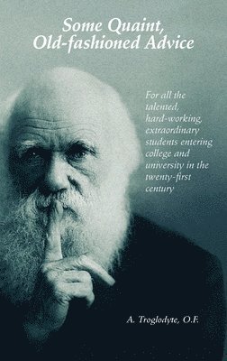 A Troglodyte, A. Troglodyte - Some Quaint, Old-fashioned Advice. For all the talented, hard-working, extraordinary students entering college and university in the twenty-first century, Häftad