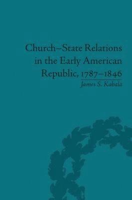 James S Kabala, James S. Kabala - Church-State Relations in the Early American Republic, 1787–1846, Inbunden
