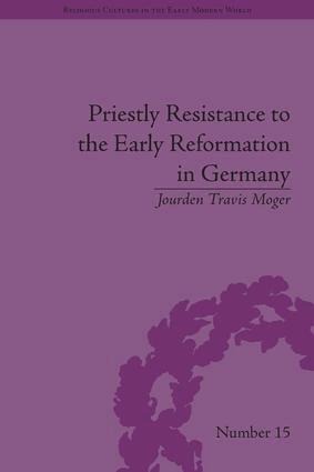 Jourden Travis Moger - Priestly Resistance to the Early Reformation in Germany, Inbunden
