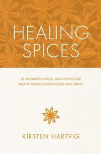bokomslag Healing Spices: 50 Wonderful Spices, and How to Use Them in Healthgiving Foods and Drinks
