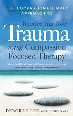 Deborah Lee, Sophie James - The Compassionate Mind Approach to Recovering from Trauma, Häftad