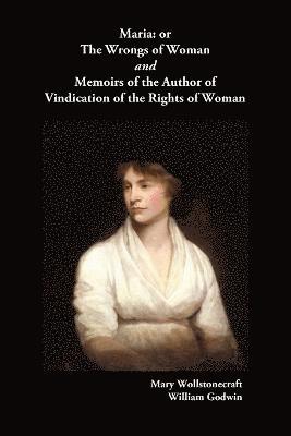Mary Wollstonecraft, Willliam Godwin - Maria, or The Wrongs of Woman AND Memoirs of the Author of Vindication of the Rights of Woman, Häftad