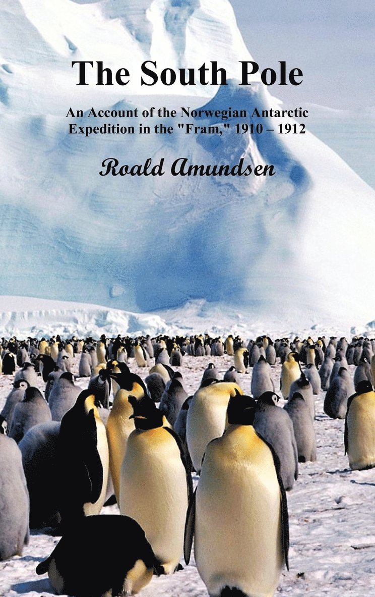 The South Pole; An Account of the Norwegian Antarctic Expedition in the &quot;Fram,&quot; 1910-12. Volumes I and II 1