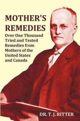 bokomslag Mother's Remedies Over One Thousand Tried and Tested Remedies from Mothers of the United States and Canada - Over 1000 Pages with Original Illustrations and Indices