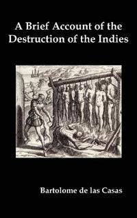 bokomslag A Brief Account of the Destruction of the Indies, Or, a Faithful Narrative of the Horrid and Unexampled Massacres Committed by the Popish Spanish Party on the Inhabitants of West-India