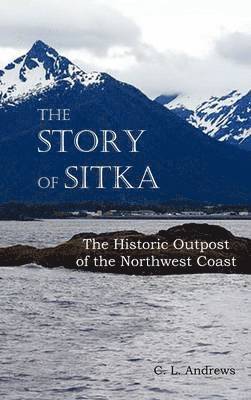 bokomslag Story of Sitka The Historic Outpost of the Northwest Coast (Fully Illustrated.)