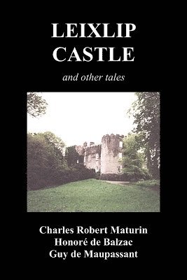 Charles Robert Maturin, Honore de Balzac, Guy de Maupassant, Honore De Balzac - Leixlip Castle, Melmoth the Wanderer, The Mysterious Mansion, The Flayed Hand, The Ruins of the Abbey of Fitz-Martin and The Mysterious Spaniard, Häftad