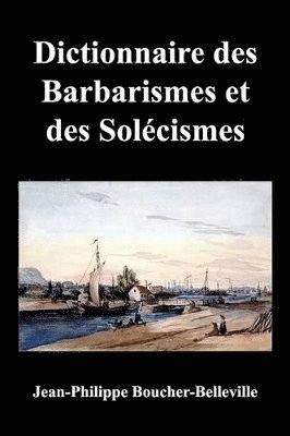 Dictionnaire Des Barbarismes Et Des Solecismes Les Plus Ordinaires En Ce Pays, Avec Le Mot Propre Ou Leur Signification 1