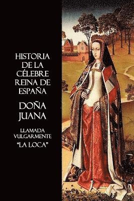 bokomslag Historia De La Celebre Reina De Espana Dona Juana, Llamada Vulgarmente, La Loca