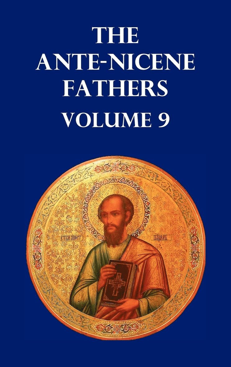 ANTE-NICENE FATHERS VOLUME 9. The Gospel of Peter, The Diatessaron of Tatian, The Apocalypse of Peter, The Vision of Paul, The Apocalypses of the Virgin and Sedrach, The Testament of Abraham, The Acts of Xanthippe and Polyxena, The Narrative of Zosimus,