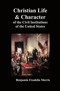 bokomslag Christian Life and Character of the Civil Institutions of the United States