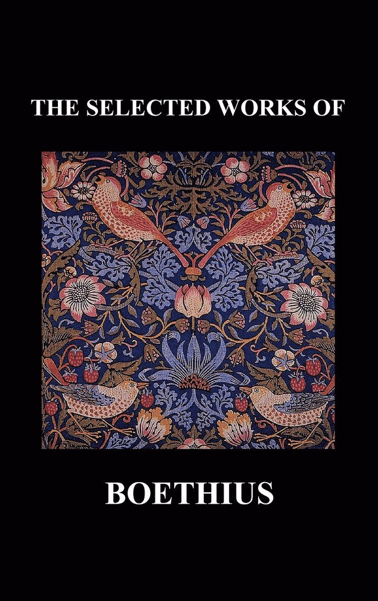 THE SELECTED WORKS OF Anicius Manlius Severinus Boethius (Including THE TRINITY IS ONE GOD NOT THREE GODS and CONSOLATION OF PHILOSOPHY) (Hardback) 1