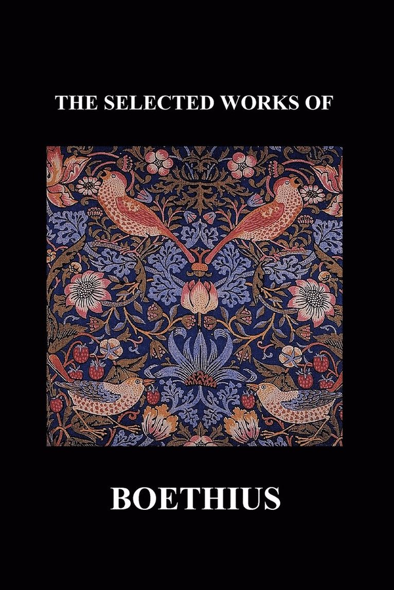 THE SELECTED WORKS OF Anicius Manlius Severinus Boethius (Including THE TRINITY IS ONE GOD NOT THREE GODS and CONSOLATION OF PHILOSOPHY) (Paperback) 1