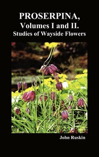 bokomslag Proserpina, Volumes I and II. Studies of Wayside Flowers While the Air Was Yet Pure Among the Alps, and in the Scotland and England Which My Father Knew