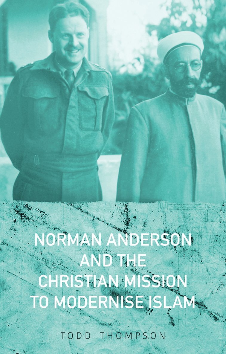 Todd Thompson - Norman Anderson and the Christian Mission to Modernise Islam, Inbunden