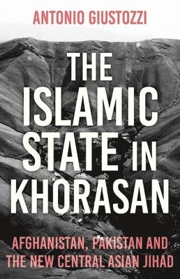 Antonio Giustozzi - The Islamic State in Khorasan: Afghanistan, Pakistan and the New Central Asian Jihad, Inbunden