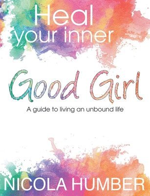 bokomslag Heal Your Inner Good Girl. A guide to living an unbound life.