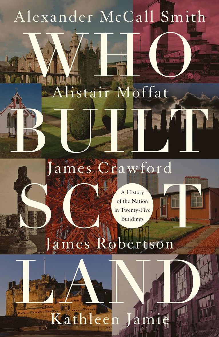 Alexander McCall Smith, Alistair Moffat, James Robertson, Kathleen Jamie, James Crawford - Who Built Scotland, Inbunden