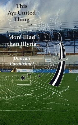 Duncan Carmichael - This Ayr United Thing - More Iliad than Illyria, Inbunden