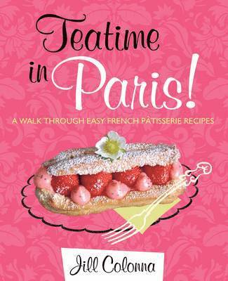 Jill Colonna - Teatime in Paris! A Walk Through Easy French Patisserie Recipes, Inbunden