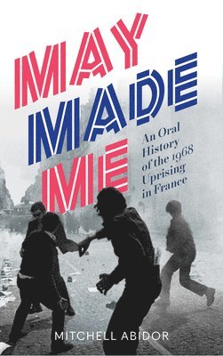 Mitchell Abidor - May Made Me: An Oral History of the 1968 Uprising in France, Häftad