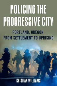 bokomslag Policing the Progressive City: Portland, Oregon, from Settlement to Uprising