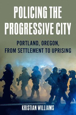 bokomslag Policing the Progressive City: Portland, Oregon, from Settlement to Uprising