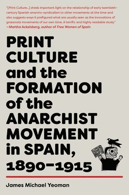 James Michael Yeoman - Print Culture and the Formation of the Anarchist Movement in Spain, 1890-1915, Häftad