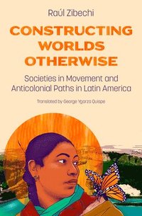bokomslag Constructing Worlds Otherwise: Societies in Movement and Anticolonial Paths in Latin America