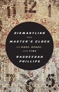 bokomslag Dismantling the Master's Clock: On Race, Space, and Time