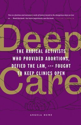 Angela Hume - Deep Care: The Radical Activists Who Provided Abortions, Defied the Law, and Fought to Keep Clinics Open (Library Edition), Inbunden