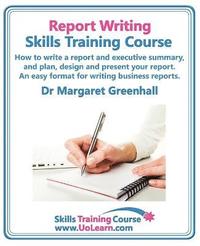 bokomslag Report Writing Skills Training Course - How to Write a Report and Executive Summary,  and Plan, Design and Present Your Report - An Easy Format for Writing Business Reports