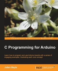bokomslag C Programming for Arduino: Building your own electronic devices is fascinating fun and this book helps you enter the world of autonomous but connected