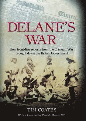 Tim Coates - Delane's War: How Front-Line Reports from the Crimean War Brought Down the British Government, Inbunden