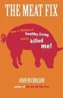 The Meat Fix: How a Lifetime of Healthy Living Nearly Killed Me!