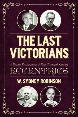 The Last Victorians: A Daring Reassessment of Four Twentieth Century Eccentrics