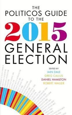 Greg Callus, Iain Dale - Politicos Guide to the 2015 General Election, Inbunden