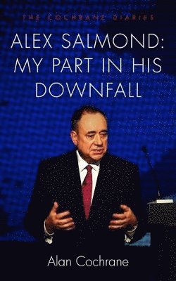 Alan Cochrane - Alex Salmond: My Part in His Downfall, Inbunden
