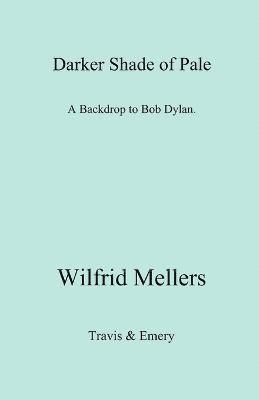 Wilfrid Mellers - Darker Shade of Pale. A Backdrop to Bob Dylan., Häftad