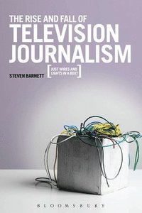 bokomslag The Rise and Fall of Television Journalism
