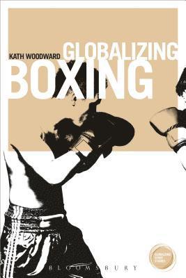 Kath Woodward - Globalizing Boxing, Inbunden