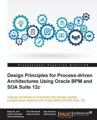 Matjaz B. Juric, Sven Bernhardt, Hajo Normann, Danilo Schmiedel, Guido Schmutz, Mark Simpson, Torsten Winterberg, Matjaz B. Juric - Design Principles for Process-driven Architectures Using Oracle BPM and SOA Suite 12c, Häftad