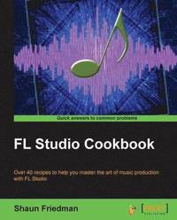 bokomslag FL Studio Cookbook: Leverage the power of the digital audio workstation to compose and share your music with the world. This book will show you how yo